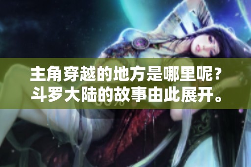 主角穿越的地方是哪里呢？斗罗大陆的故事由此展开。