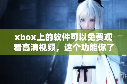 xbox上的软件可以免费观看高清视频，这个功能你了解了吗