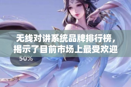 无线对讲系统品牌排行榜，揭示了目前市场上最受欢迎的品牌排名情况