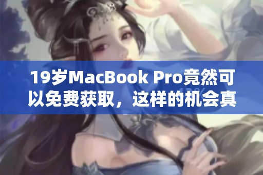 19岁MacBook Pro竟然可以免费获取，这样的机会真是难得！