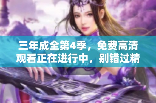 三年成全第4季，免费高清观看正在进行中，别错过精彩内容！