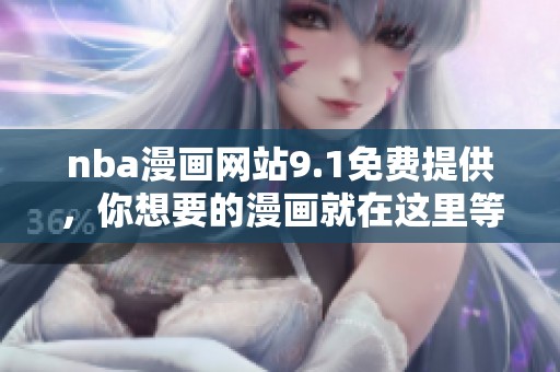 nba漫画网站9.1免费提供，你想要的漫画就在这里等着你！