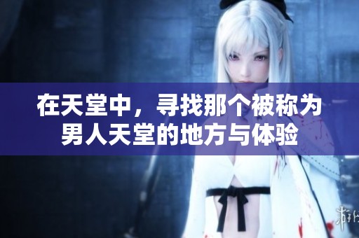 在天堂中，寻找那个被称为男人天堂的地方与体验