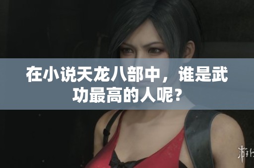在小说天龙八部中，谁是武功最高的人呢？