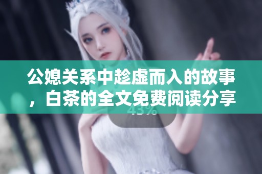公媳关系中趁虚而入的故事，白茶的全文免费阅读分享在这里