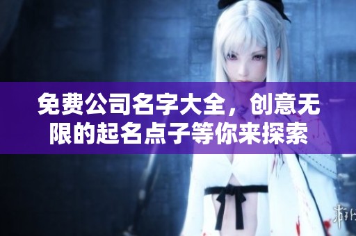 免费公司名字大全，创意无限的起名点子等你来探索
