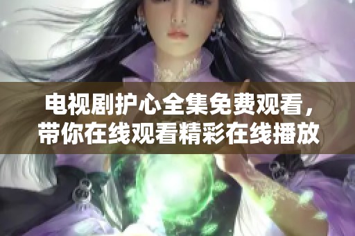 电视剧护心全集免费观看，带你在线观看精彩在线播放内容