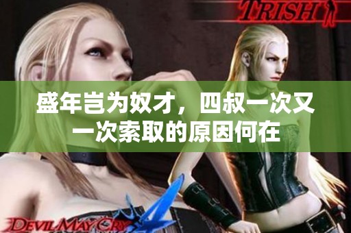 盛年岂为奴才，四叔一次又一次索取的原因何在