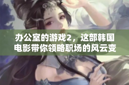 办公室的游戏2，这部韩国电影带你领略职场的风云变幻