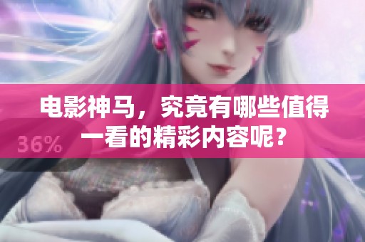 电影神马，究竟有哪些值得一看的精彩内容呢？