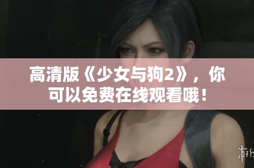 高清版《少女与狗2》，你可以免费在线观看哦！
