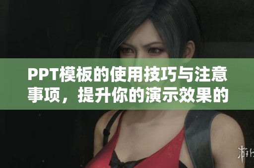 PPT模板的使用技巧与注意事项，提升你的演示效果的关键所在
