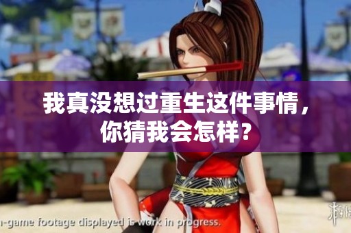 我真没想过重生这件事情，你猜我会怎样？