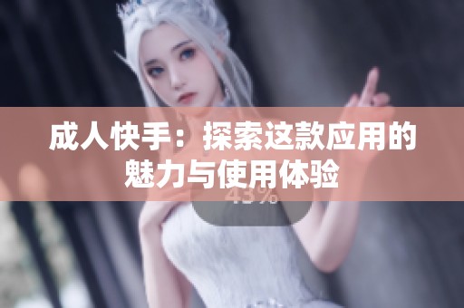 **快手：探索这款应用的魅力与使用体验
