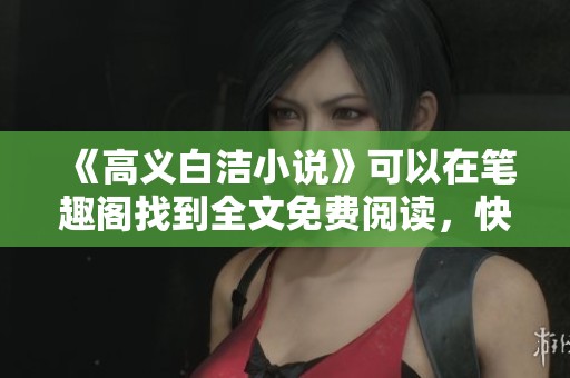 《高义白洁小说》可以在笔趣阁找到全文免费阅读，快来阅读吧！