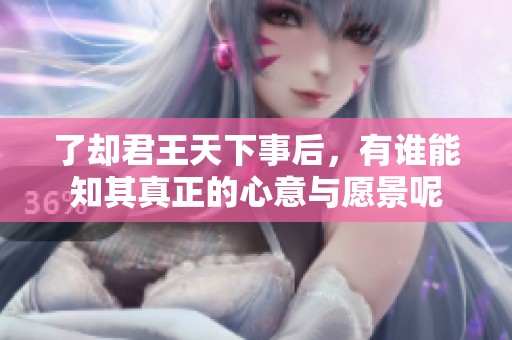 了却君王天下事后，有谁能知其真正的心意与愿景呢