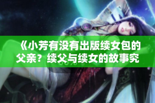 《小芳有没有出版续女包的父亲？续父与续女的故事究竟如何展开》