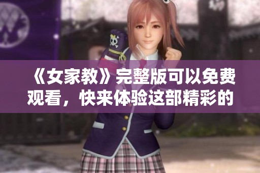 《女家教》完整版可以免费观看，快来体验这部精彩的作品吧
