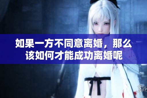 如果一方不同意离婚，那么该如何才能成功离婚呢
