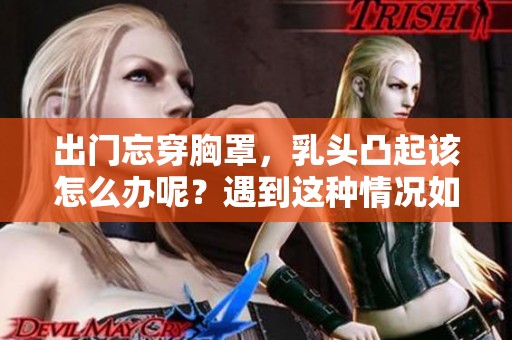出门忘穿胸罩，乳头凸起该怎么办呢？遇到这种情况如何应对呢？