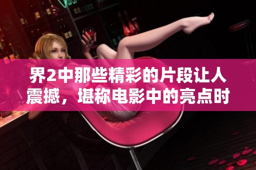 界2中那些精彩的片段让人震撼，堪称电影中的亮点时刻