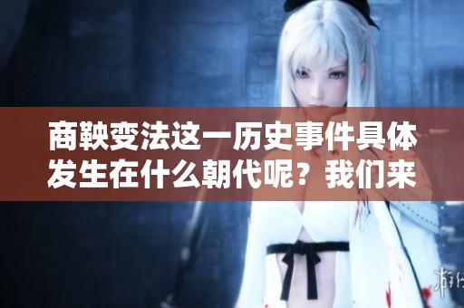 商鞅变法这一历史事件具体发生在什么朝代呢？我们来详细探讨一下。
