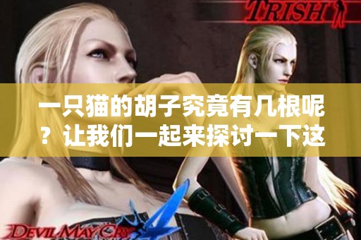 一只猫的胡子究竟有几根呢？让我们一起来探讨一下这个有趣的问题。