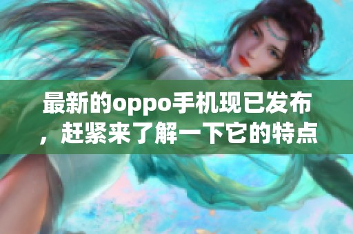 最新的oppo手机现已发布，赶紧来了解一下它的特点与优势吧