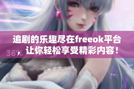 追剧的乐趣尽在freeok平台，让你轻松享受精彩内容！
