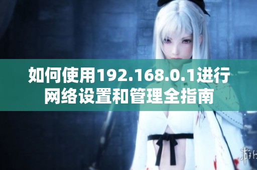 如何使用192.168.0.1进行网络设置和管理全指南