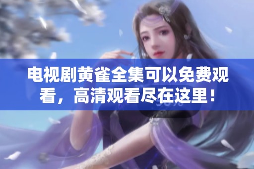 电视剧黄雀全集可以免费观看，高清观看尽在这里！