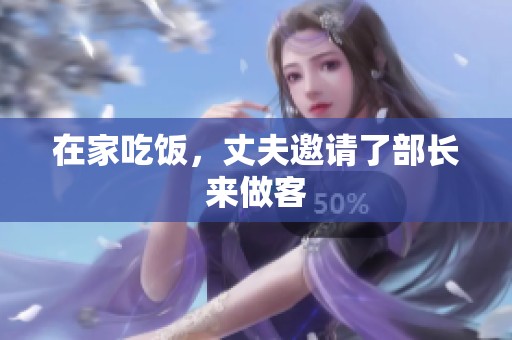 在家吃饭，丈夫邀请了部长来做客