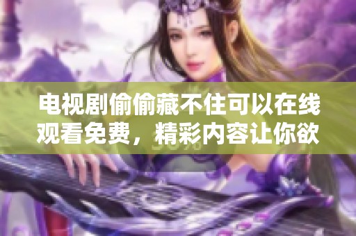 电视剧偷偷藏不住可以在线观看免费，精彩内容让你欲罢不能