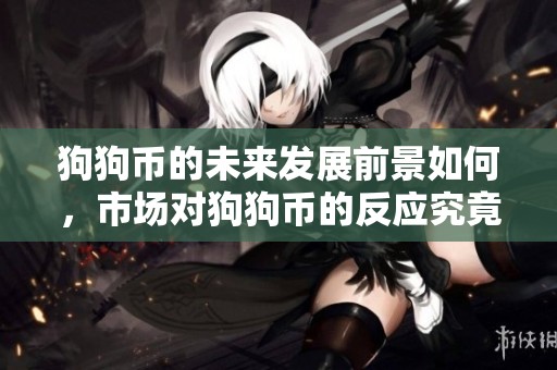 狗狗币的未来发展前景如何，市场对狗狗币的反应究竟怎样呢