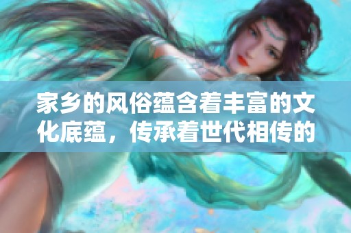 家乡的风俗蕴含着丰富的文化底蕴，传承着世代相传的独特习俗