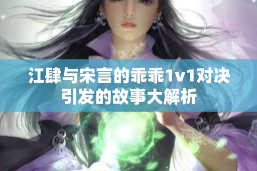 江肆与宋言的乖乖1v1对决引发的故事大解析