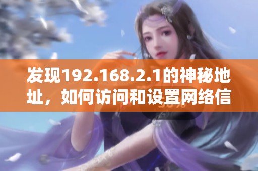 发现192.168.2.1的神秘地址，如何访问和设置网络信息的全过程