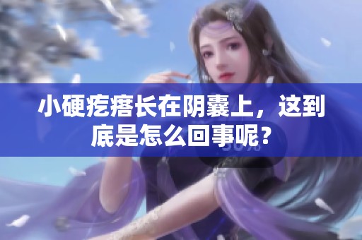 小硬疙瘩长在阴囊上，这到底是怎么回事呢？