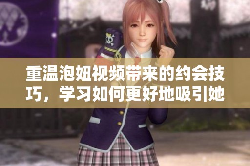 重温泡妞视频带来的约会技巧，学习如何更好地吸引她的注意力