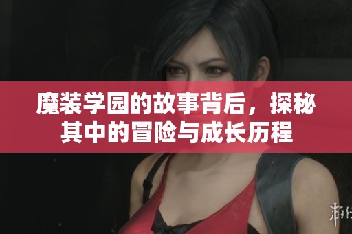 魔装学园的故事背后，探秘其中的冒险与成长历程