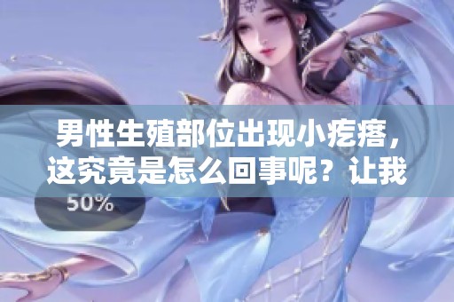 男性生殖部位出现小疙瘩，这究竟是怎么回事呢？让我们来详细了解一下。