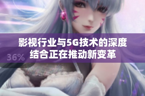 影视行业与5G技术的深度结合正在推动新变革