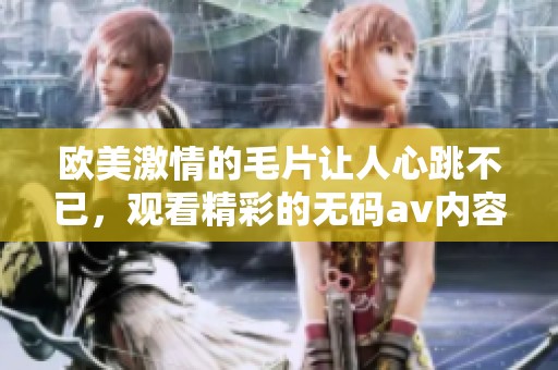 欧美激情的**让人心跳不已，观看精彩的****内容更加刺激