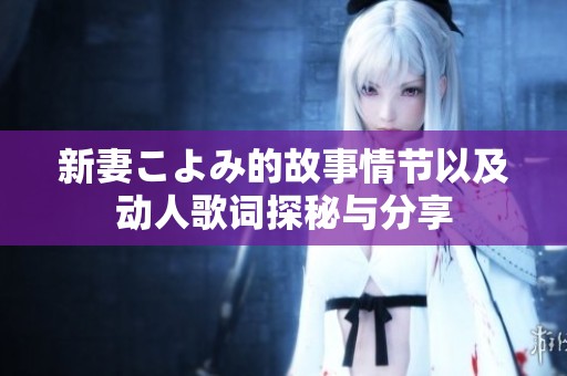 新妻こよみ的故事情节以及动人歌词探秘与分享