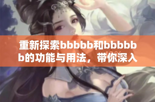 重新探索bbbbb和bbbbbb的功能与用法，带你深入理解其相关作用