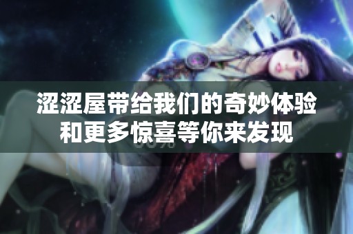 涩涩屋带给我们的奇妙体验和更多惊喜等你来发现