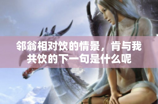 邻翁相对饮的情景，肯与我共饮的下一句是什么呢