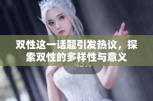 双性这一话题引发热议，探索双性的多样性与意义