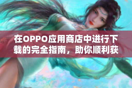 在OPPO应用商店中进行下载的完全指南，助你顺利获取所需应用