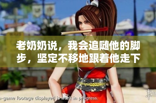 老奶奶说，我会追随他的脚步，坚定不移地跟着他走下去